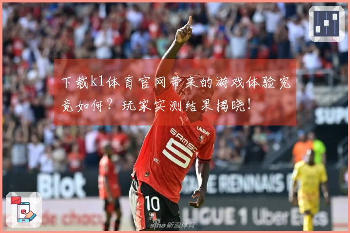 下载k1体育官网带来的游戏体验究竟如何？玩家实测结果揭晓！