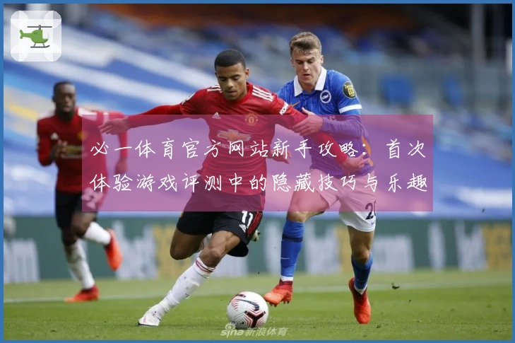 必一体育官方网站新手攻略：首次体验游戏评测中的隐藏技巧与乐趣