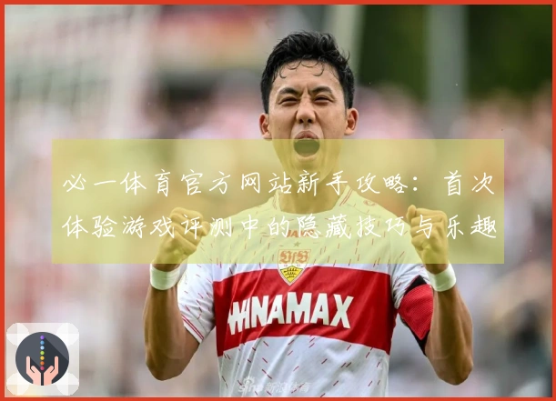 必一体育官方网站新手攻略：首次体验游戏评测中的隐藏技巧与乐趣